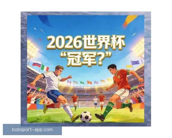 2026世界杯竞猜攻略全面解析，提前预测冠军和最佳球员动向
