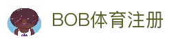 BOB体育注册 - 官方平台账号创建入口与体育赛事资讯浏览服务